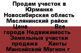 Продам участок в Юрманке Новосибирская область, Маслянинский район) › Цена ­ 700 000 - Все города Недвижимость » Земельные участки продажа   . Ханты-Мансийский,Мегион г.